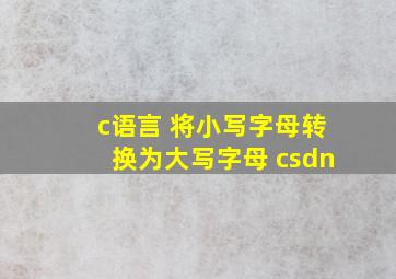 c语言 将小写字母转换为大写字母 csdn